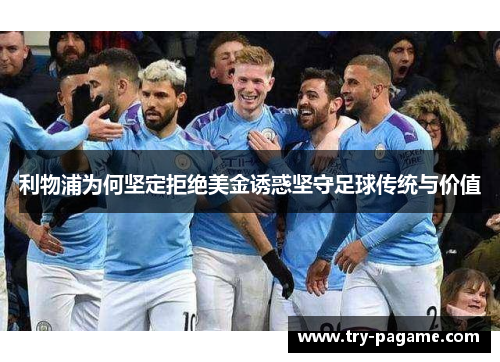 利物浦为何坚定拒绝美金诱惑坚守足球传统与价值 利物浦为何坚定拒绝美金诱惑坚守足球传统与价值