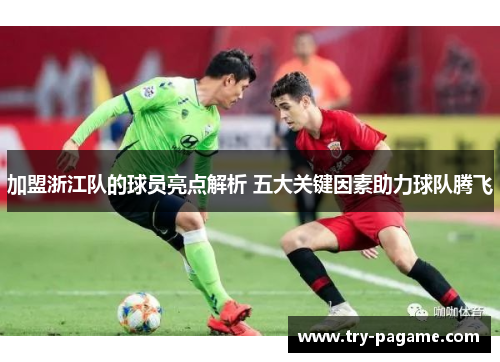 加盟浙江队的球员亮点解析 五大关键因素助力球队腾飞 加盟浙江队的球员亮点解析 五大关键因素助力球队腾飞