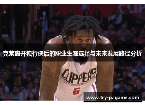 克莱离开独行侠后的职业生涯选择与未来发展路径分析 克莱离开独行侠后的职业生涯选择与未来发展路径分析