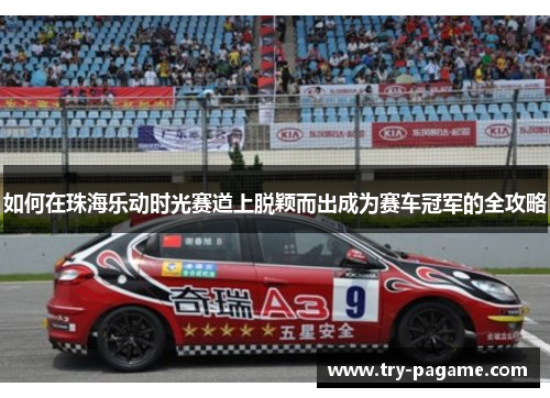 如何在珠海乐动时光赛道上脱颖而出成为赛车冠军的全攻略 如何在珠海乐动时光赛道上脱颖而出成为赛车冠军的全攻略