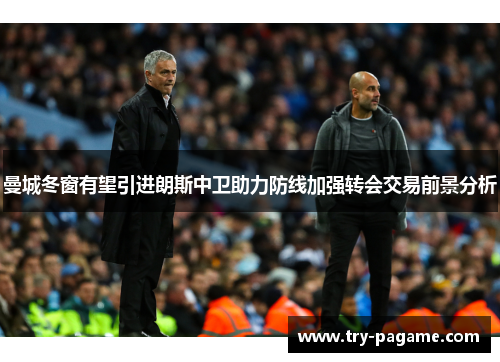 曼城冬窗有望引进朗斯中卫助力防线加强转会交易前景分析 曼城冬窗有望引进朗斯中卫助力防线加强转会交易前景分析