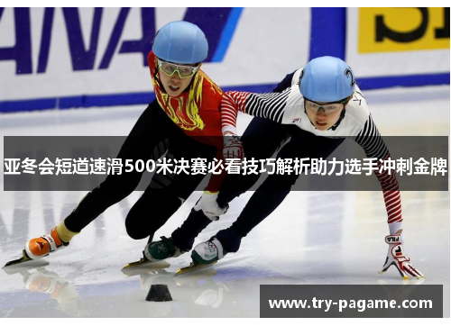 亚冬会短道速滑500米决赛必看技巧解析助力选手冲刺金牌 亚冬会短道速滑500米决赛必看技巧解析助力选手冲刺金牌