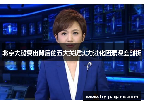 北京大腿复出背后的五大关键实力进化因素深度剖析 北京大腿复出背后的五大关键实力进化因素深度剖析