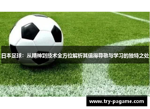 日本足球:从精神到技术全方位解析其值得尊敬与学习的独特之处 日本足球:从精神到技术全方位解析其值得尊敬与学习的独特之处