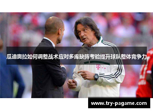 瓜迪奥拉如何调整战术应对多库缺阵考验提升球队整体竞争力 瓜迪奥拉如何调整战术应对多库缺阵考验提升球队整体竞争力