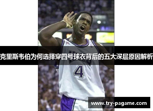 克里斯韦伯为何选择穿四号球衣背后的五大深层原因解析 克里斯韦伯为何选择穿四号球衣背后的五大深层原因解析