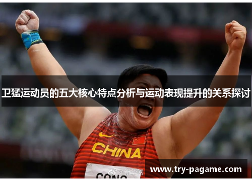 卫猛运动员的五大核心特点分析与运动表现提升的关系探讨 卫猛运动员的五大核心特点分析与运动表现提升的关系探讨