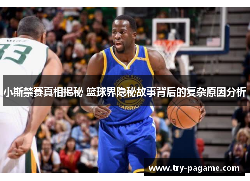 小斯禁赛真相揭秘 篮球界隐秘故事背后的复杂原因分析 小斯禁赛真相揭秘 篮球界隐秘故事背后的复杂原因分析