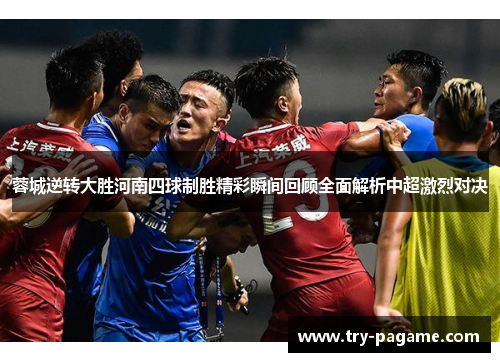 蓉城逆转大胜河南四球制胜精彩瞬间回顾全面解析中超激烈对决 蓉城逆转大胜河南四球制胜精彩瞬间回顾全面解析中超激烈对决
