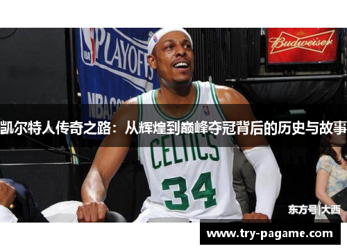 凯尔特人传奇之路:从辉煌到巅峰夺冠背后的历史与故事 凯尔特人传奇之路:从辉煌到巅峰夺冠背后的历史与故事