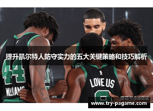 提升凯尔特人防守实力的五大关键策略和技巧解析 提升凯尔特人防守实力的五大关键策略和技巧解析