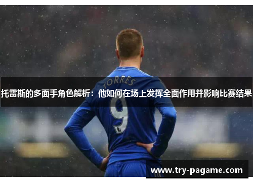 托雷斯的多面手角色解析:他如何在场上发挥全面作用并影响比赛结果 托雷斯的多面手角色解析:他如何在场上发挥全面作用并影响比赛结果