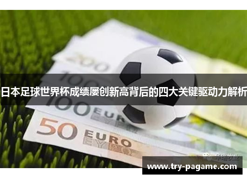 日本足球世界杯成绩屡创新高背后的四大关键驱动力解析 日本足球世界杯成绩屡创新高背后的四大关键驱动力解析
