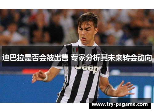 迪巴拉是否会被出售 专家分析其未来转会动向 迪巴拉是否会被出售 专家分析其未来转会动向