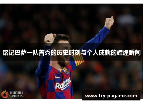 铭记巴萨一队首秀的历史时刻与个人成就的辉煌瞬间