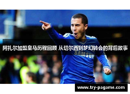 阿扎尔加盟皇马历程回顾 从切尔西到梦幻转会的背后故事 阿扎尔加盟皇马历程回顾 从切尔西到梦幻转会的背后故事