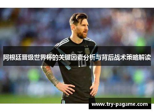 阿根廷晋级世界杯的关键因素分析与背后战术策略解读 阿根廷晋级世界杯的关键因素分析与背后战术策略解读