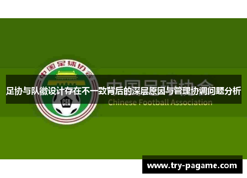 足协与队徽设计存在不一致背后的深层原因与管理协调问题分析 足协与队徽设计存在不一致背后的深层原因与管理协调问题分析