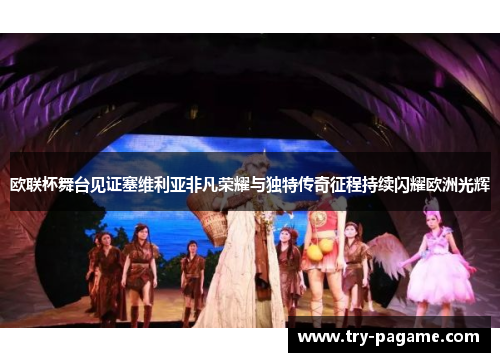 欧联杯舞台见证塞维利亚非凡荣耀与独特传奇征程持续闪耀欧洲光辉 欧联杯舞台见证塞维利亚非凡荣耀与独特传奇征程持续闪耀欧洲光辉