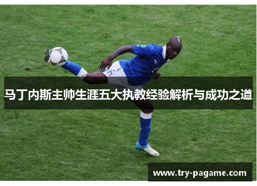 马丁内斯主帅生涯五大执教经验解析与成功之道