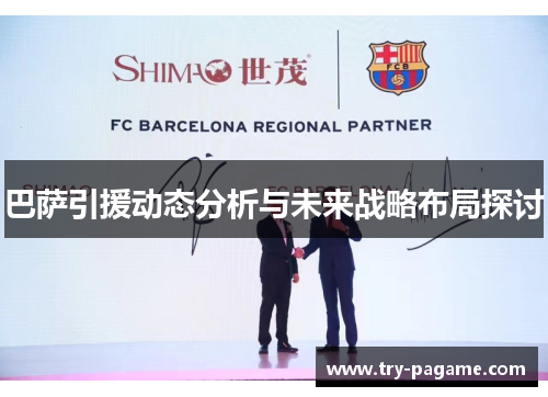 巴萨引援动态分析与未来战略布局探讨 巴萨引援动态分析与未来战略布局探讨