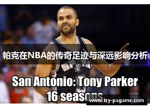 帕克在NBA的传奇足迹与深远影响分析 帕克在NBA的传奇足迹与深远影响分析