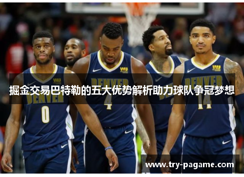 掘金交易巴特勒的五大优势解析助力球队争冠梦想 掘金交易巴特勒的五大优势解析助力球队争冠梦想