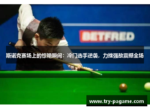 斯诺克赛场上的惊艳瞬间:冷门选手逆袭,力挫强敌震撼全场 斯诺克赛场上的惊艳瞬间:冷门选手逆袭,力挫强敌震撼全场