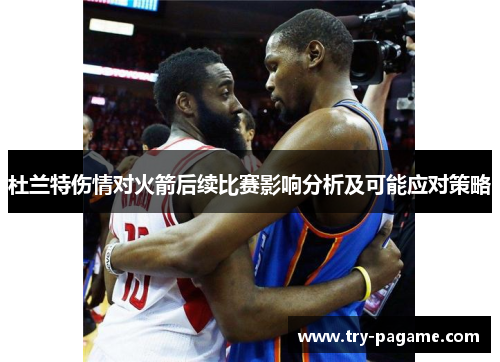 杜兰特伤情对火箭后续比赛影响分析及可能应对策略 杜兰特伤情对火箭后续比赛影响分析及可能应对策略