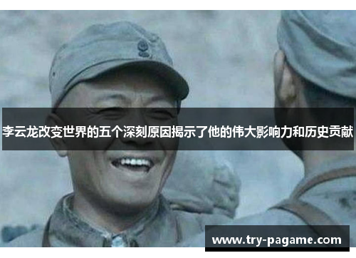 李云龙改变世界的五个深刻原因揭示了他的伟大影响力和历史贡献 李云龙改变世界的五个深刻原因揭示了他的伟大影响力和历史贡献