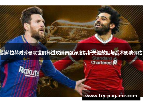 以萨拉赫对阵曼联世俱杯进攻端贡献深度解析关键数据与战术影响评估 以萨拉赫对阵曼联世俱杯进攻端贡献深度解析关键数据与战术影响评估