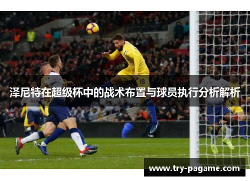 泽尼特在超级杯中的战术布置与球员执行分析解析