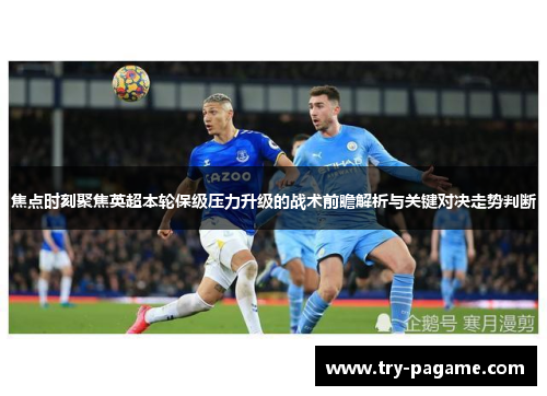 焦点时刻聚焦英超本轮保级压力升级的战术前瞻解析与关键对决走势判断
