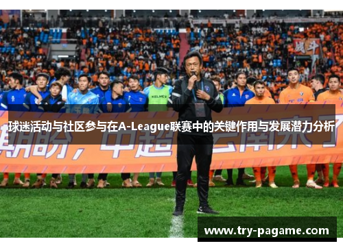 球迷活动与社区参与在A-League联赛中的关键作用与发展潜力分析 球迷活动与社区参与在A-League联赛中的关键作用与发展潜力分析
