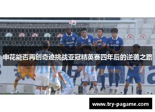 申花能否再创奇迹挑战亚冠精英赛四年后的逆袭之路 申花能否再创奇迹挑战亚冠精英赛四年后的逆袭之路