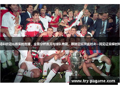 精彩欧冠比赛实时直播,全面分析赛况与球队表现,跟随足坛顶级对决一同见证荣耀时刻 精彩欧冠比赛实时直播,全面分析赛况与球队表现,跟随足坛顶级对决一同见证荣耀时刻