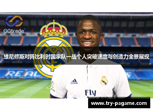 维尼修斯对阵比利时国家队一战个人突破速度与创造力全景展现 维尼修斯对阵比利时国家队一战个人突破速度与创造力全景展现