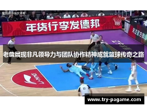 老詹展现非凡领导力与团队协作精神成就篮球传奇之路 老詹展现非凡领导力与团队协作精神成就篮球传奇之路