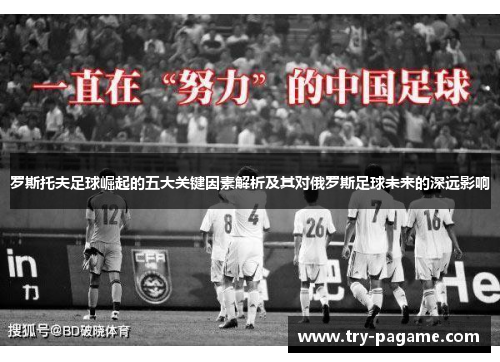 罗斯托夫足球崛起的五大关键因素解析及其对俄罗斯足球未来的深远影响 罗斯托夫足球崛起的五大关键因素解析及其对俄罗斯足球未来的深远影响