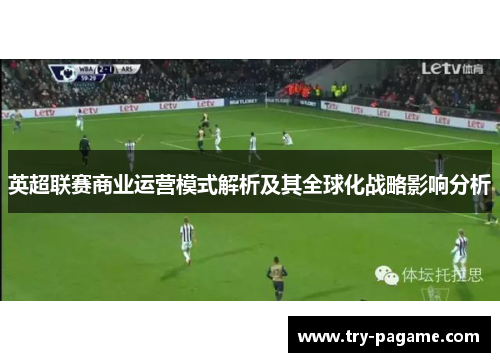 英超联赛商业运营模式解析及其全球化战略影响分析 英超联赛商业运营模式解析及其全球化战略影响分析