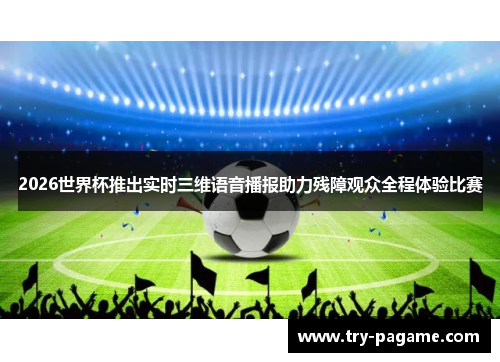 2026世界杯推出实时三维语音播报助力残障观众全程体验比赛 2026世界杯推出实时三维语音播报助力残障观众全程体验比赛