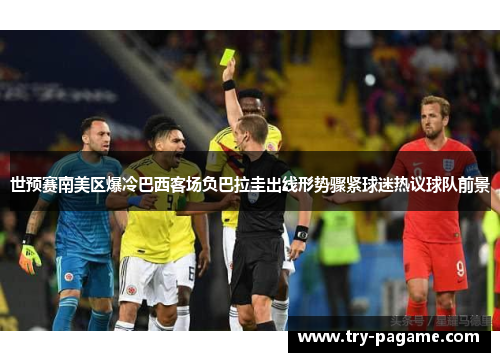 世预赛南美区爆冷巴西客场负巴拉圭出线形势骤紧球迷热议球队前景 世预赛南美区爆冷巴西客场负巴拉圭出线形势骤紧球迷热议球队前景