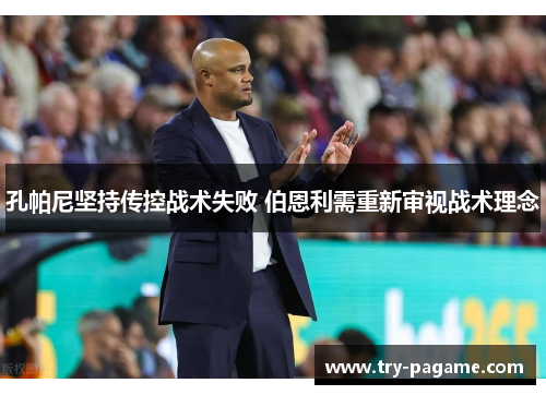 孔帕尼坚持传控战术失败 伯恩利需重新审视战术理念 孔帕尼坚持传控战术失败 伯恩利需重新审视战术理念