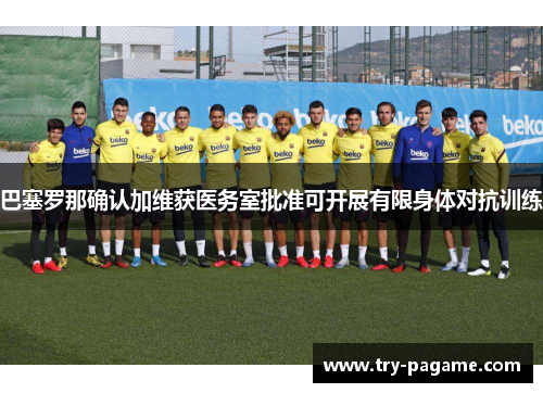 巴塞罗那确认加维获医务室批准可开展有限身体对抗训练 巴塞罗那确认加维获医务室批准可开展有限身体对抗训练