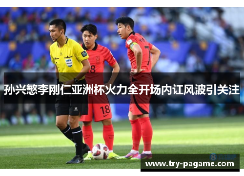 孙兴慜李刚仁亚洲杯火力全开场内讧风波引关注 孙兴慜李刚仁亚洲杯火力全开场内讧风波引关注