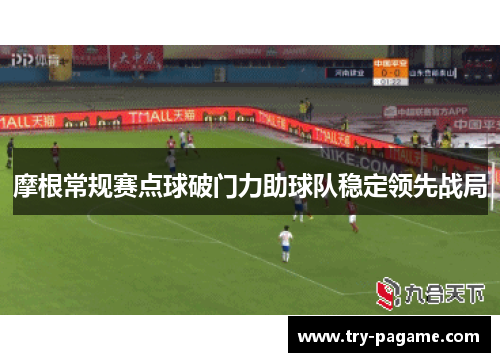 摩根常规赛点球破门力助球队稳定领先战局 摩根常规赛点球破门力助球队稳定领先战局