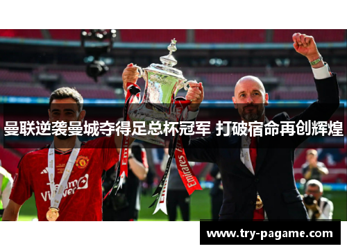 曼联逆袭曼城夺得足总杯冠军 打破宿命再创辉煌 曼联逆袭曼城夺得足总杯冠军 打破宿命再创辉煌
