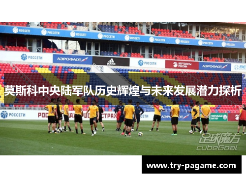 莫斯科中央陆军队历史辉煌与未来发展潜力探析 莫斯科中央陆军队历史辉煌与未来发展潜力探析