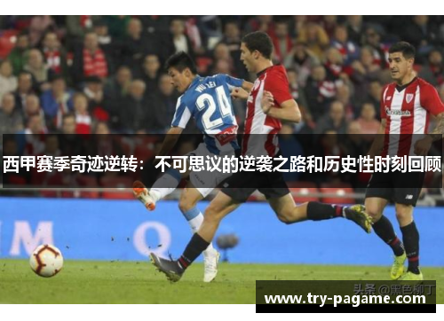 西甲赛季奇迹逆转:不可思议的逆袭之路和历史性时刻回顾 西甲赛季奇迹逆转:不可思议的逆袭之路和历史性时刻回顾