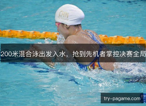 200米混合泳出发入水,抢到先机者掌控决赛全局 200米混合泳出发入水,抢到先机者掌控决赛全局